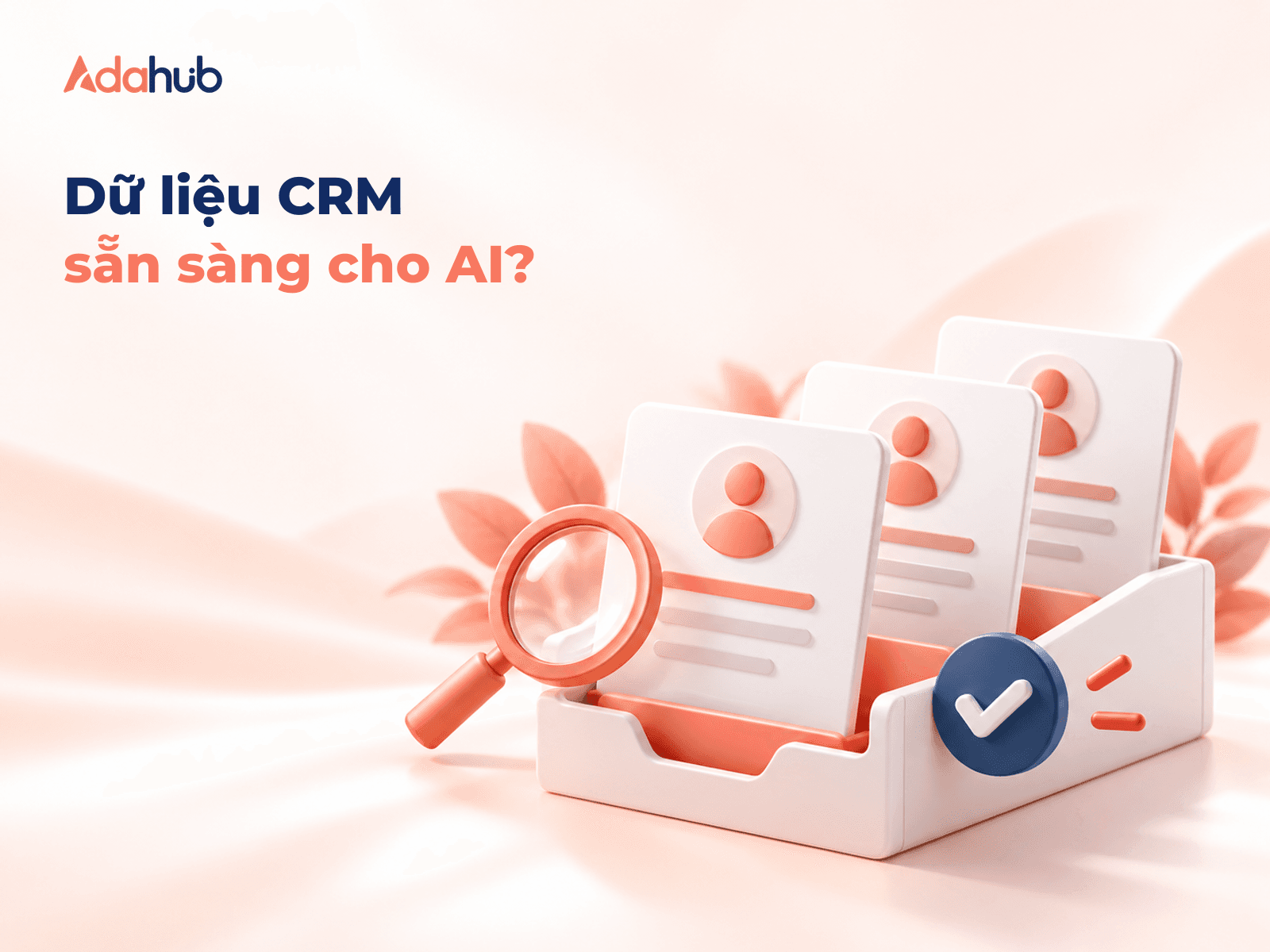 Trước khi dùng AI bán hàng: 6 bước rà soát dữ liệu CRM cho đội nhỏ