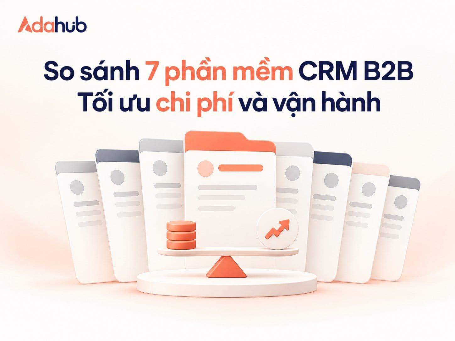So sánh 7 Phần mềm CRM cho Doanh nghiệp B2B tại Việt Nam 2026: Tối ưu Chi phí TCO và Đột phá Doanh thu